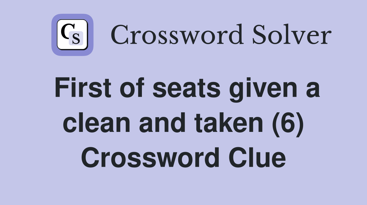 First of seats given a clean and taken (6) Crossword Clue Answers